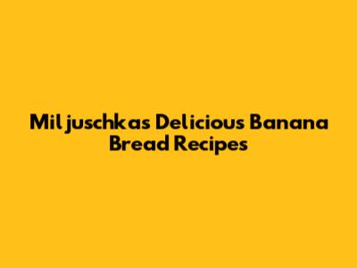 Miljuschka's Delicious Banana Bread Recipes