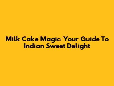 Milk Cake Magic: Your Guide To Indian Sweet Delight