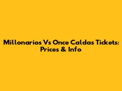 Millonarios Vs Once Caldas Tickets: Prices & Info