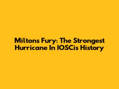 Milton's Fury: The Strongest Hurricane In IOSCis History