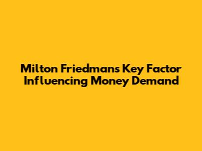 Milton Friedman's Key Factor Influencing Money Demand