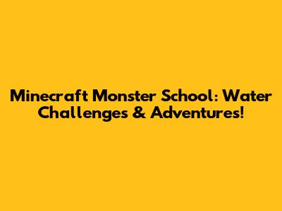 Minecraft Monster School: Water Challenges & Adventures!