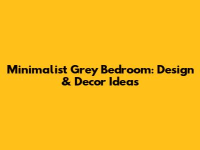 Minimalist Grey Bedroom: Design & Decor Ideas