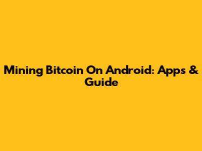 Mining Bitcoin On Android: Apps & Guide