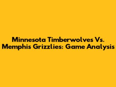 Minnesota Timberwolves Vs. Memphis Grizzlies: Game Analysis