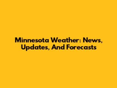 Minnesota Weather: News, Updates, And Forecasts