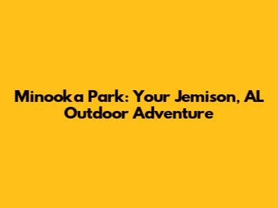 Minooka Park: Your Jemison, AL Outdoor Adventure