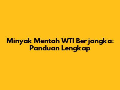 Minyak Mentah WTI Berjangka: Panduan Lengkap