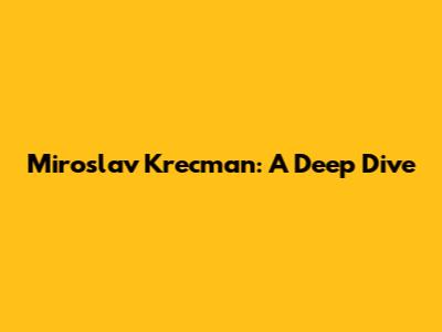 Miroslav Krecman: A Deep Dive