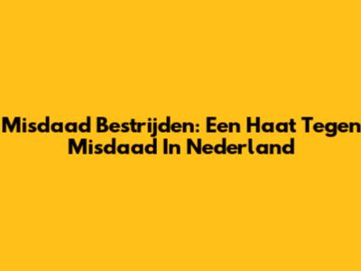 Misdaad Bestrijden: Een Haat Tegen Misdaad In Nederland