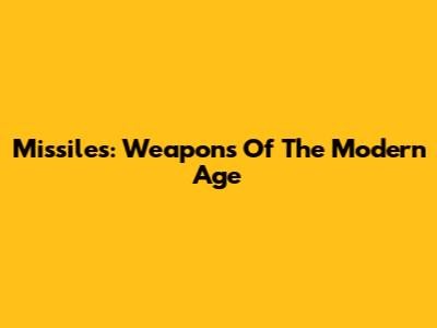 Missiles: Weapons Of The Modern Age