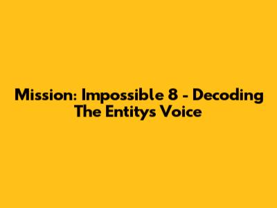 Mission: Impossible 8 - Decoding The Entity's Voice
