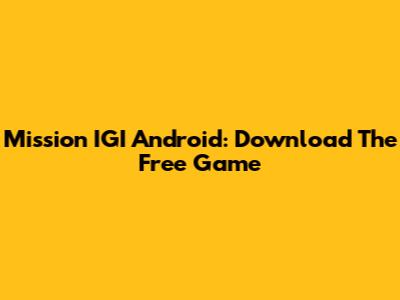 Mission IGI Android: Download The Free Game