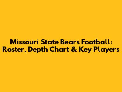 Missouri State Bears Football: Roster, Depth Chart & Key Players