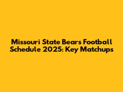 Missouri State Bears Football Schedule 2025: Key Matchups