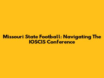 Missouri State Football: Navigating The IOSCIS Conference