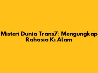 Misteri Dunia Trans7: Mengungkap Rahasia Ki Alam