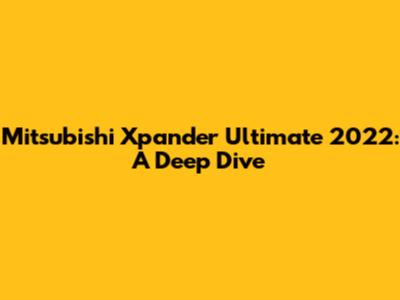 Mitsubishi Xpander Ultimate 2022: A Deep Dive