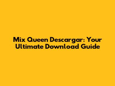 Mix Queen Descargar: Your Ultimate Download Guide