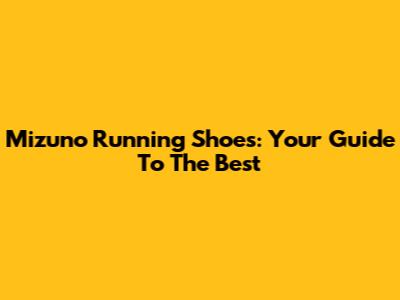 Mizuno Running Shoes: Your Guide To The Best