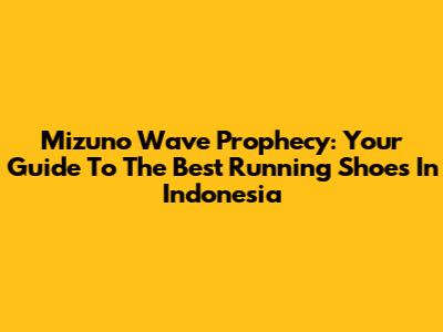 Mizuno Wave Prophecy: Your Guide To The Best Running Shoes In Indonesia