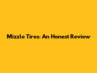 Mizzle Tires: An Honest Review