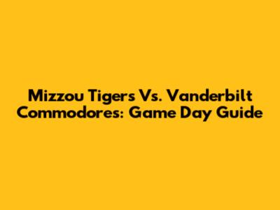 Mizzou Tigers Vs. Vanderbilt Commodores: Game Day Guide
