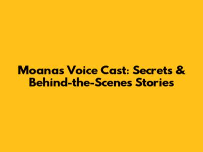 Moana's Voice Cast: Secrets & Behind-the-Scenes Stories