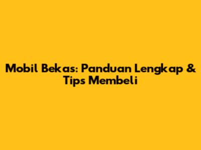 Mobil Bekas: Panduan Lengkap & Tips Membeli