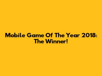 Mobile Game Of The Year 2018: The Winner!