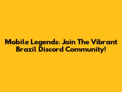Mobile Legends: Join The Vibrant Brazil Discord Community!
