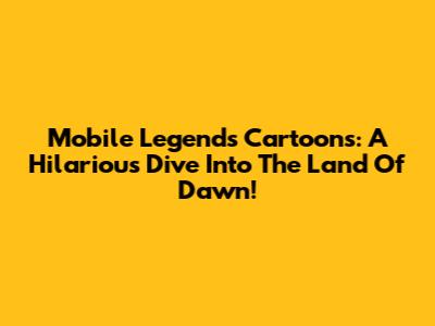 Mobile Legends Cartoons: A Hilarious Dive Into The Land Of Dawn!