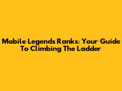 Mobile Legends Ranks: Your Guide To Climbing The Ladder