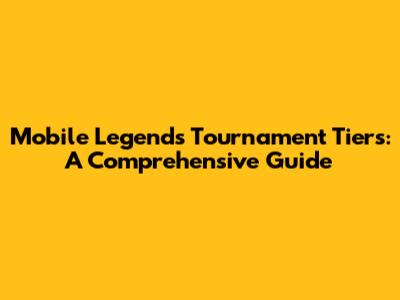 Mobile Legends Tournament Tiers: A Comprehensive Guide