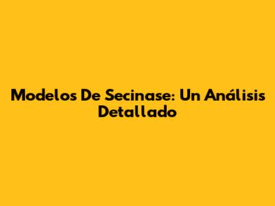 Modelos De Secinase: Un Análisis Detallado
