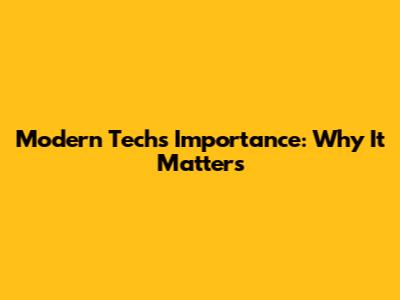 Modern Tech's Importance: Why It Matters
