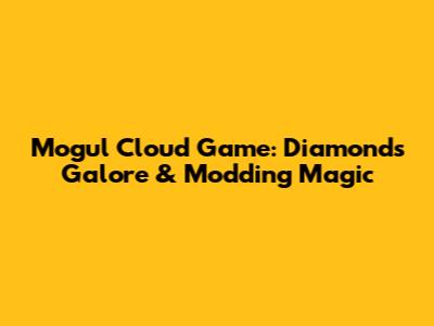 Mogul Cloud Game: Diamonds Galore & Modding Magic