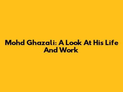 Mohd Ghazali: A Look At His Life And Work