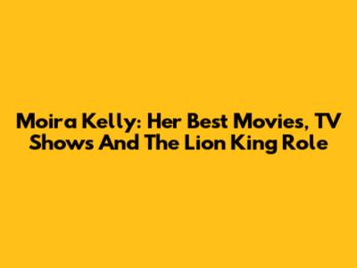 Moira Kelly: Her Best Movies, TV Shows And The Lion King Role