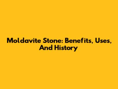 Moldavite Stone: Benefits, Uses, And History