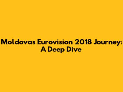 Moldova's Eurovision 2018 Journey: A Deep Dive