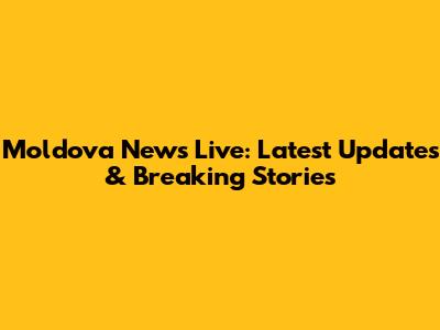 Moldova News Live: Latest Updates & Breaking Stories