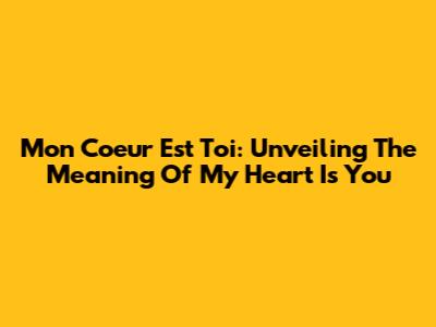 Mon Coeur Est Toi: Unveiling The Meaning Of 'My Heart Is You'