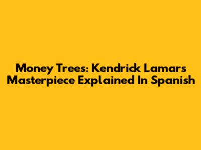 Money Trees: Kendrick Lamar's Masterpiece Explained In Spanish