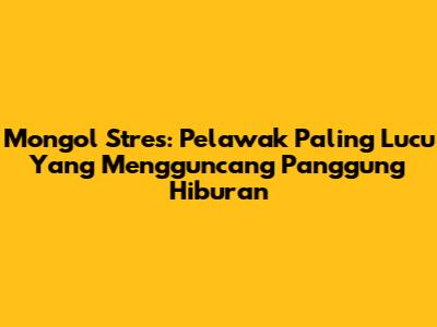 Mongol Stres: Pelawak Paling Lucu Yang Mengguncang Panggung Hiburan