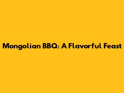 Mongolian BBQ: A Flavorful Feast