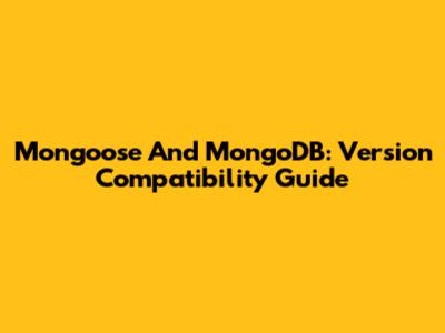 Mongoose And MongoDB: Version Compatibility Guide