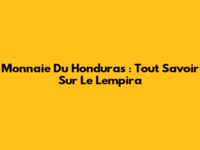 Monnaie Du Honduras : Tout Savoir Sur Le Lempira