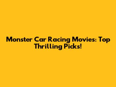 Monster Car Racing Movies: Top Thrilling Picks!