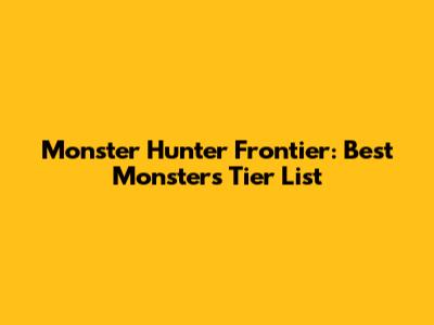 Monster Hunter Frontier: Best Monsters Tier List